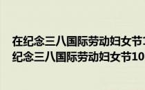 在纪念三八国际劳动妇女节100周年大会上的讲话（关于在纪念三八国际劳动妇女节100周年大会上的讲话简介）
