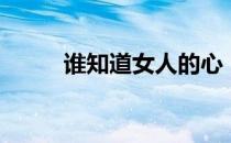 谁知道女人的心（我知道女人心）