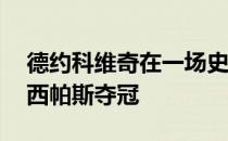 德约科维奇在一场史诗级比赛中3比2逆转西西帕斯夺冠