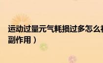 运动过量元气耗损过多怎么补救（运动过量竟会产生这么多副作用）
