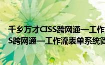 千乡万才CISS跨网通—工作流表单系统（关于千乡万才CISS跨网通—工作流表单系统简介）