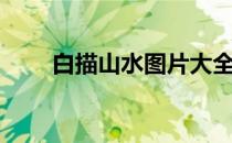 白描山水图片大全高清（白描山水）