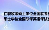 在职攻读硕士学位全国联考英语考试参考书（关于在职攻读硕士学位全国联考英语考试参考书简介）