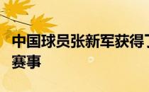 中国球员张新军获得了本周年度第一场大满贯赛事