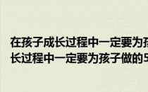 在孩子成长过程中一定要为孩子做的56件事（关于在孩子成长过程中一定要为孩子做的56件事简介）