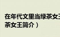在年代文里当绿茶女王（关于在年代文里当绿茶女王简介）