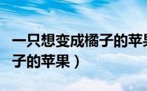 一只想变成橘子的苹果啥意思（一只想变成橘子的苹果）