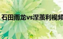 石田雨龙vs涅茧利视频（石田雨龙vs涅茧利）