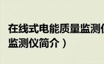 在线式电能质量监测仪（关于在线式电能质量监测仪简介）