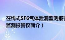 在线式SF6气体泄漏监测报警仪（关于在线式SF6气体泄漏监测报警仪简介）