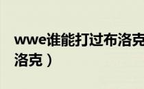 wwe谁能打过布洛克莱斯纳（wwe塞纳vs布洛克）