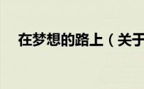 在梦想的路上（关于在梦想的路上简介）