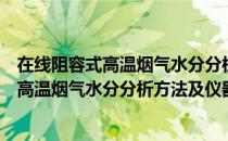 在线阻容式高温烟气水分分析方法及仪器（关于在线阻容式高温烟气水分分析方法及仪器简介）