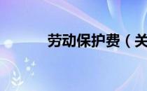劳动保护费（关于劳动保护费）