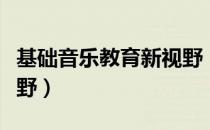 基础音乐教育新视野（关于基础音乐教育新视野）