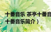 十番音乐 茶亭十番音乐（关于十番音乐 茶亭十番音乐简介）
