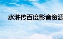 水浒传百度影音资源（水浒传百度影音）