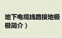 地下电缆线路接地极（关于地下电缆线路接地极简介）