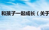 和孩子一起成长（关于和孩子一起成长介绍）