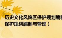 历史文化风貌区保护规划编制与管理（关于历史文化风貌区保护规划编制与管理）