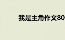 我是主角作文800字（我是主角）