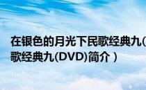 在银色的月光下民歌经典九(DVD)（关于在银色的月光下民歌经典九(DVD)简介）