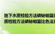 地下水质检验方法磷铋钼篮比色法测定磷酸根（关于地下水质检验方法磷铋钼篮比色法测定磷酸根简介）