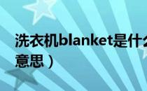 洗衣机blanket是什么意思（blanket是什么意思）