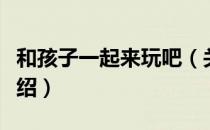 和孩子一起来玩吧（关于和孩子一起来玩吧介绍）