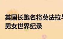 英国长跑名将莫法拉与荷兰姑娘哈桑双双打破男女世界纪录