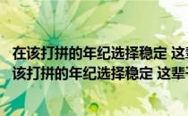 在该打拼的年纪选择稳定 这辈子你穷得果然很稳定（关于在该打拼的年纪选择稳定 这辈子你穷得果然很稳定简介）