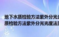 地下水质检验方法紫外分光光度法测定硝酸根（关于地下水质检验方法紫外分光光度法测定硝酸根简介）
