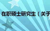 在职硕士研究生（关于在职硕士研究生简介）