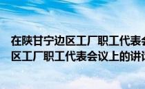 在陕甘宁边区工厂职工代表会议上的讲话（关于在陕甘宁边区工厂职工代表会议上的讲话简介）