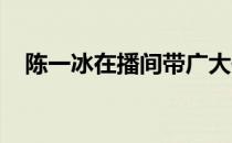 陈一冰在播间带广大体育爱好者清凉一夏