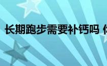 长期跑步需要补钙吗 你可能还需要补充氨糖