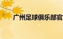 广州足球俱乐部官网一线队名单更新