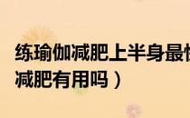 练瑜伽减肥上半身最快方法（初级瑜伽妙招对减肥有用吗）