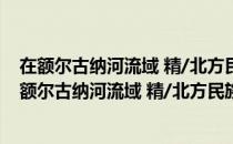 在额尔古纳河流域 精/北方民族与蒙古族文化丛书（关于在额尔古纳河流域 精/北方民族与蒙古族文化丛书简介）