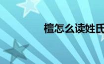 檀怎么读姓氏（檀怎么读）
