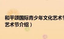 和平颂国际青少年文化艺术节（关于和平颂国际青少年文化艺术节介绍）