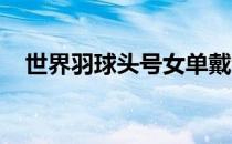 世界羽球头号女单戴资颖明年就要退役吗