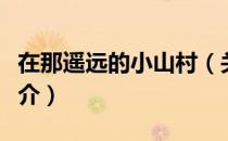 在那遥远的小山村（关于在那遥远的小山村简介）