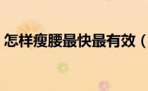 怎样瘦腰最快最有效（如何瘦腰最快最有效）