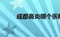 成都鼻炎哪个医院好（成都鼻炎）