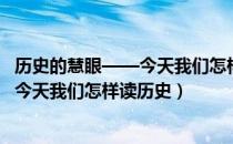 历史的慧眼——今天我们怎样读历史（关于历史的慧眼——今天我们怎样读历史）