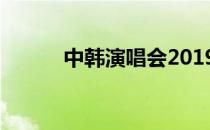 中韩演唱会2019（中韩演唱会）