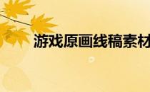 游戏原画线稿素材（游戏原画线稿）