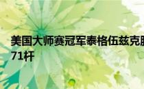 美国大师赛冠军泰格伍兹克服疼痛在纪念高球赛第三轮打出71杆