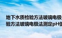 地下水质检验方法玻璃电极法测定pH值（关于地下水质检验方法玻璃电极法测定pH值简介）